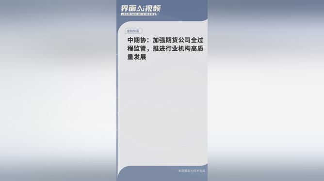 加强期货公司全过程监管，促进行业机构高质量发展——中期协举措聚焦